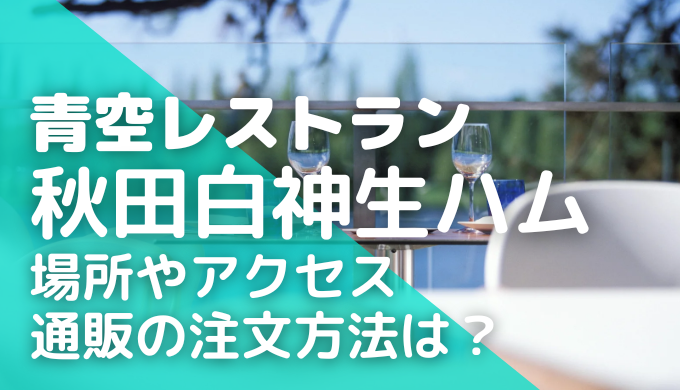 青空レストラン｜秋田･白神生ハムの場所やアクセス･通販の注文方法