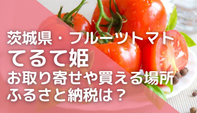 茨城県|フルーツトマトてるて姫のお取り寄せ！どこで売ってる？ふるさと納税も（青空レストラン4/6放送）